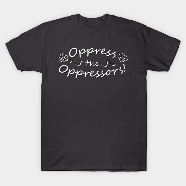 Oppress the Oppressors! T-Shirt by TroytlePower